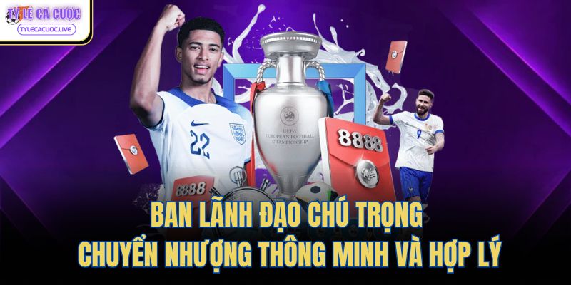 Ban lãnh đạo chú trọng chuyển nhượng thông minh và hợp lý