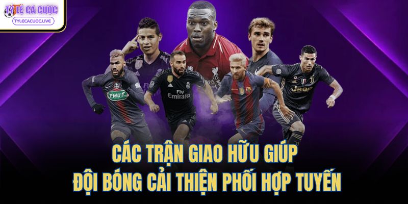 Các trận giao hữu giúp đội bóng cải thiện phối hợp tuyến