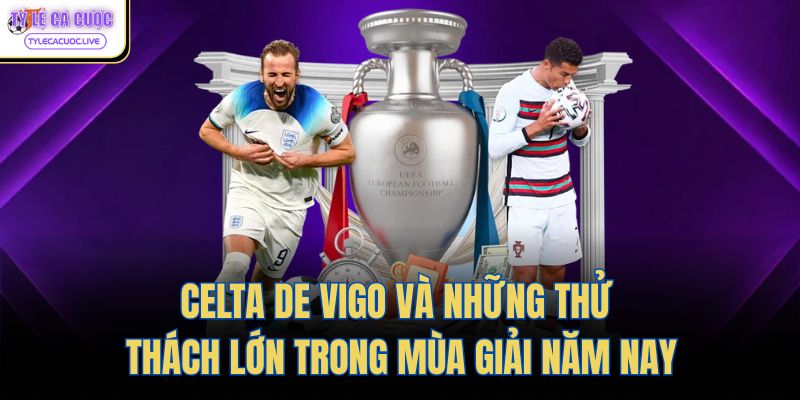 Celta de Vigo Và Những Thử Thách Lớn Trong Mùa Giải Năm Nay