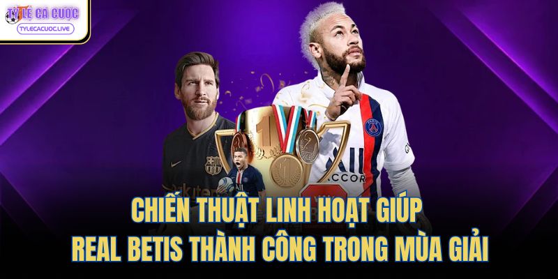 Chiến thuật linh hoạt giúp Real Betis thành công trong mùa giải