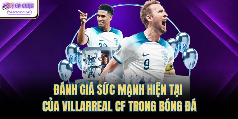 Đánh Giá Sức Mạnh Hiện Tại Của Villarreal Cf Trong Bóng Đá