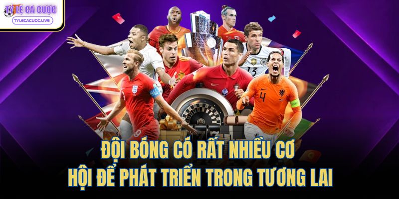Đội bóng có rất nhiều cơ hội để phát triển trong tương lai