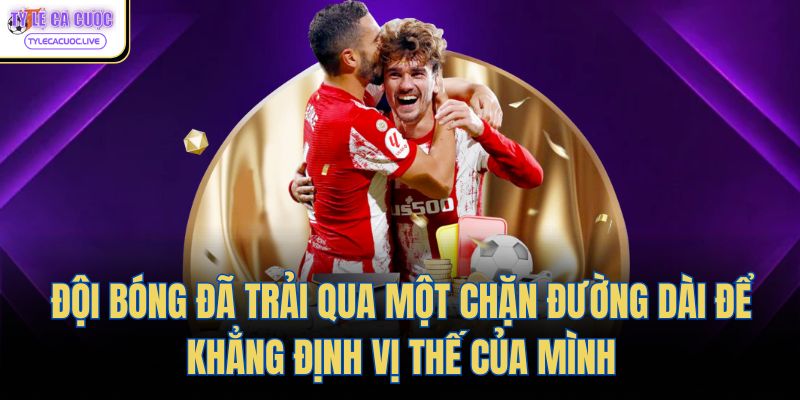 Đội bóng đã trải qua một chặn đường dài để khẳng định vị thế của mình