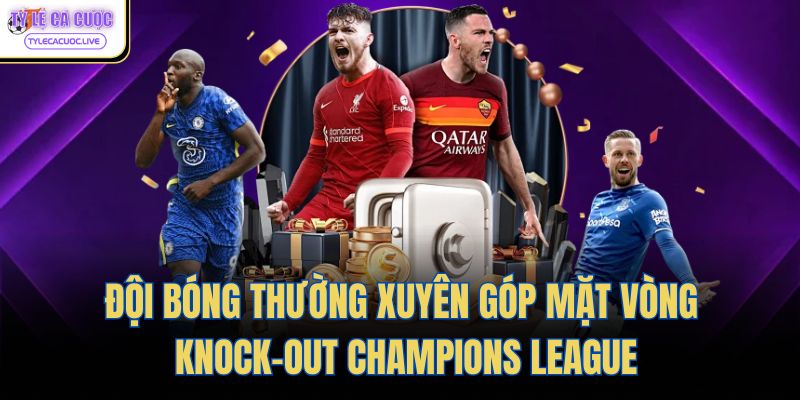 Đội bóng thường xuyên góp mặt vòng knock-out Champions League