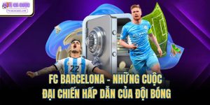 fc barcelona nhung cuoc dai chien hap dan cua doi bong