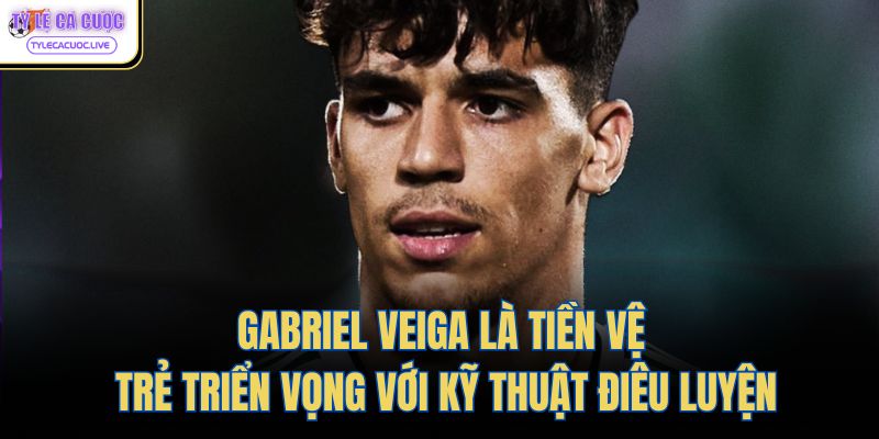 Gabriel Veiga là tiền vệ trẻ triển vọng với kỹ thuật điêu luyện