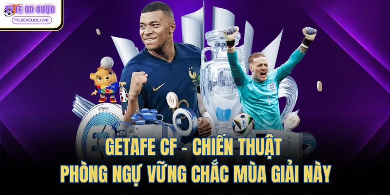Getafe CF - Chiến Thuật Phòng Ngự Vững Chắc Mùa Giải Này