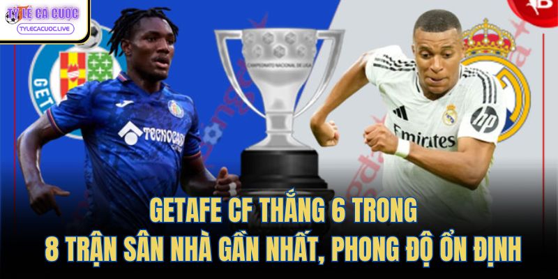  Getafe CF thắng 6 trong 8 trận sân nhà gần nhất, phong độ ổn định