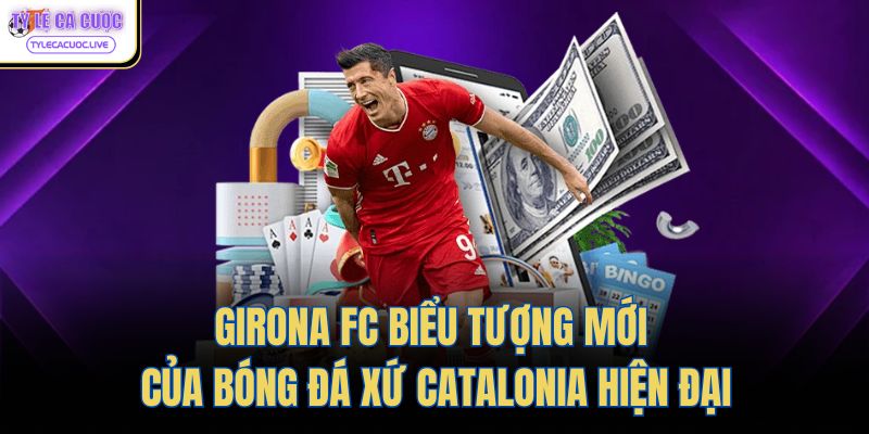 Girona Fc Biểu Tượng Mới Của Bóng Đá Xứ Catalonia Hiện Đại