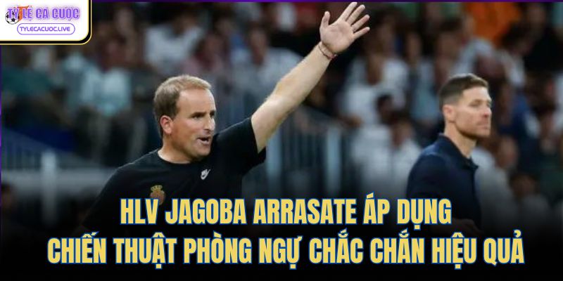 HLV Jagoba Arrasate áp dụng chiến thuật phòng ngự chắc chắn hiệu quả