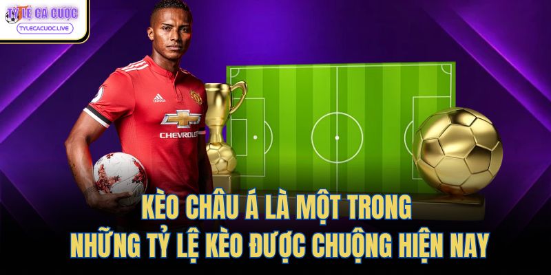 Kèo Châu Á là một trong những tỷ lệ kèo được chuộng hiện nay