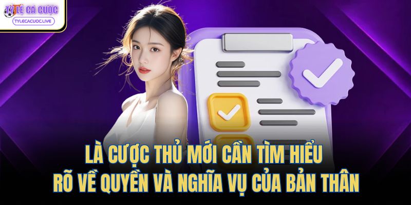 Là cược thủ mới cần tìm hiểu rõ về quyền và nghĩa vụ của bản thân