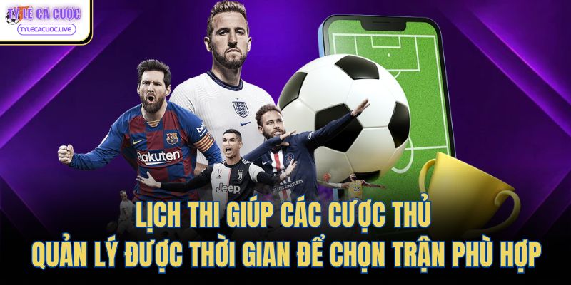 Lịch thi giúp các cược thủ quản lý được thời gian để chọn trận phù hợp