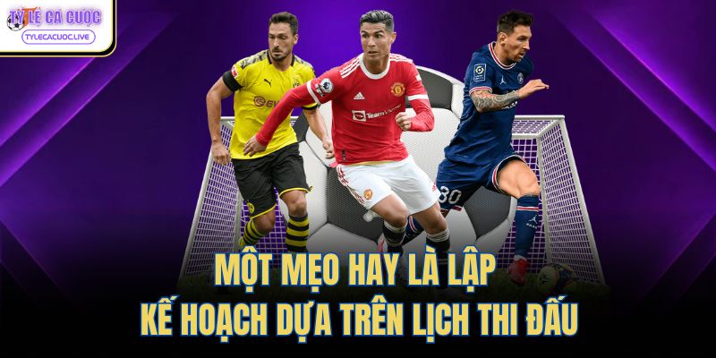 Một mẹo hay là lập kế hoạch dựa trên lịch thi đấu