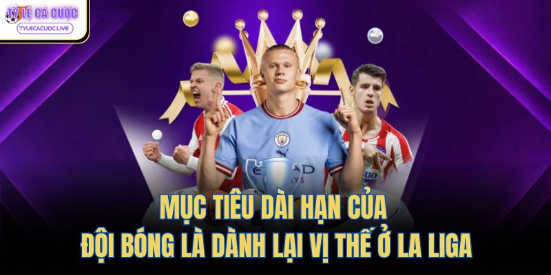 Mục tiêu dài hạn của đội bóng là dành lại vị thế ở La Liga