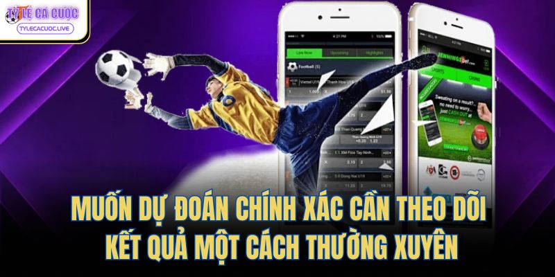 Muốn dự đoán chính xác cần theo dõi kết quả một cách thường xuyên