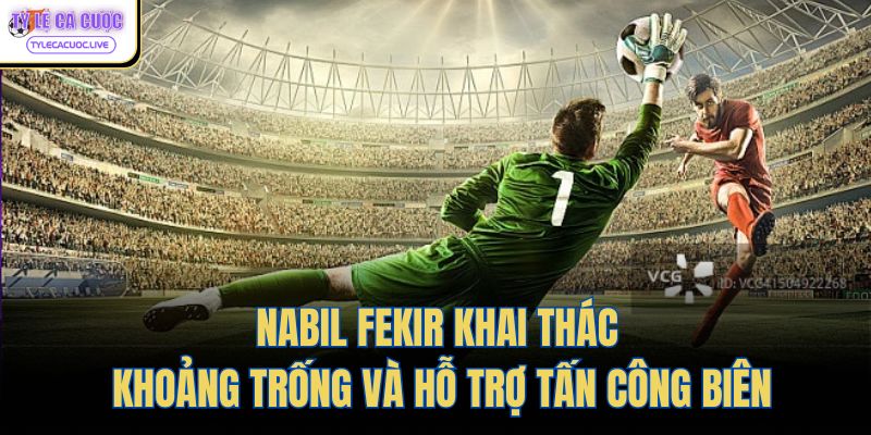 Nabil Fekir khai thác khoảng trống và hỗ trợ tấn công biên