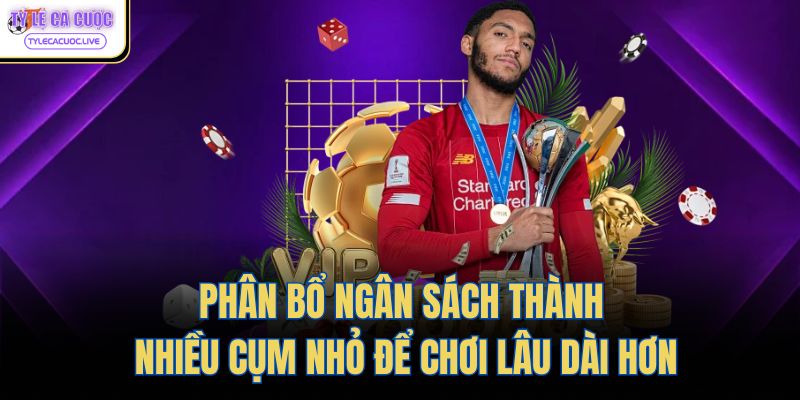 Phân bổ ngân sách thành nhiều cụm nhỏ để chơi lâu dài hơn