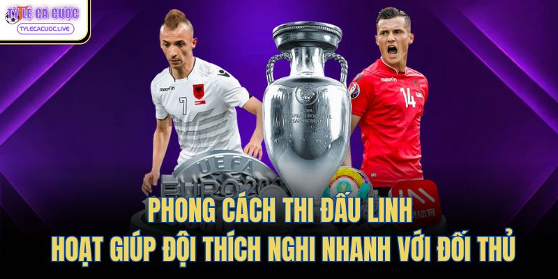 Phong cách thi đấu linh hoạt giúp đội thích nghi nhanh với đối thủ