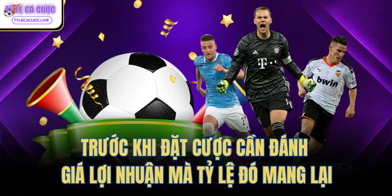 Trước khi đặt cược cần đánh giá lợi nhuận mà tỷ lệ đó mang lại