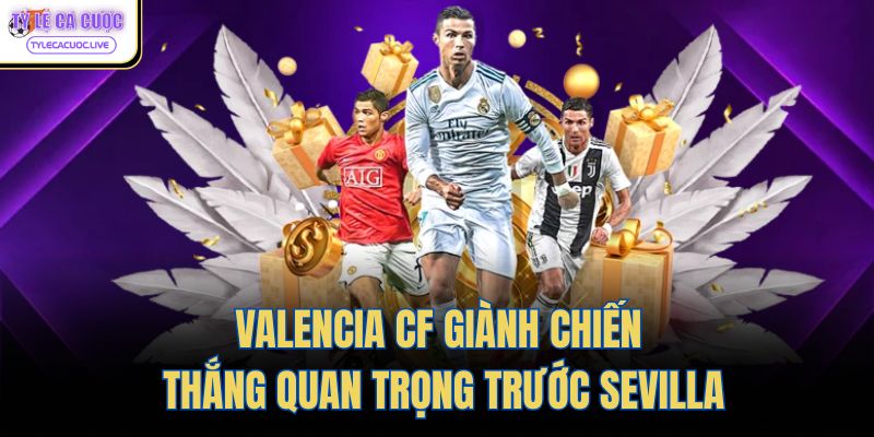 Valencia CF giành chiến thắng quan trọng trước Sevilla
