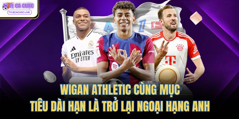  Wigan Athletic cùng mục tiêu dài hạn là trở lại ngoại hạng Anh