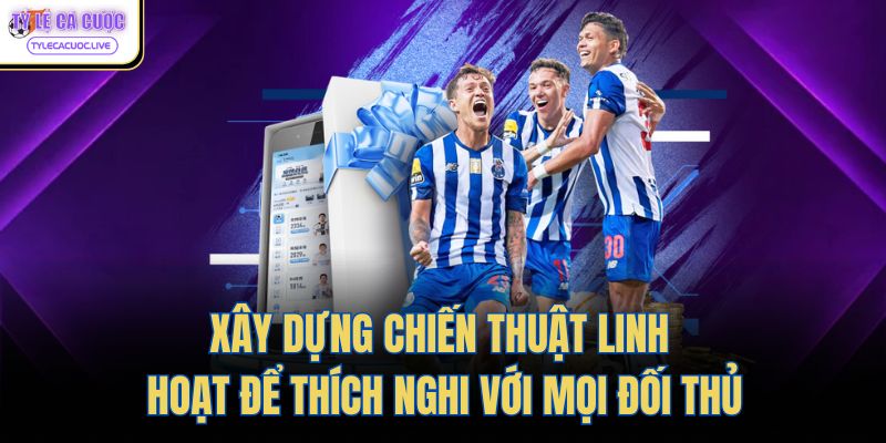 Xây dựng chiến thuật linh hoạt để thích nghi với mọi đối thủ